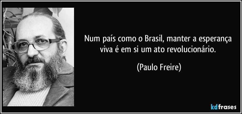 Num país como o Brasil, manter a esperança viva é em si um ato revolucionário. (Paulo Freire)