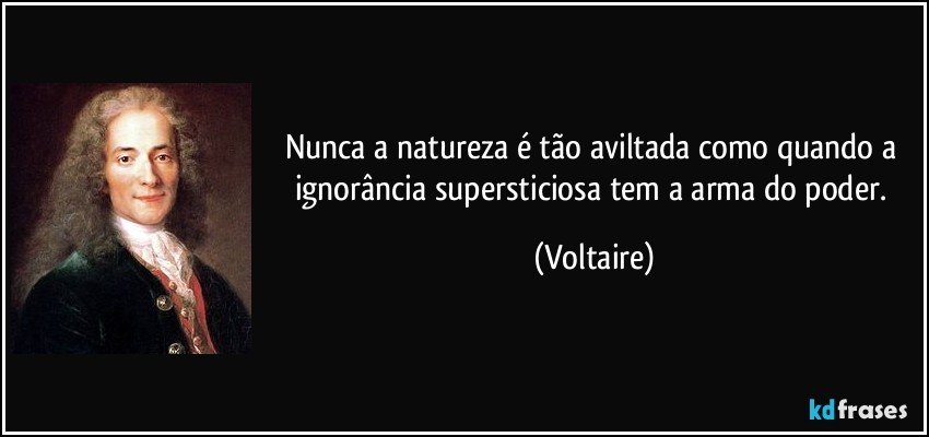 Nunca a natureza é tão aviltada como quando a ignorância supersticiosa tem a arma do poder. (Voltaire)