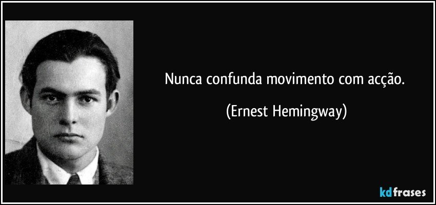 Nunca confunda movimento com acção. (Ernest Hemingway)