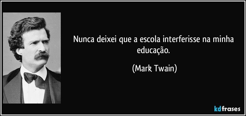 Nunca deixei que a escola interferisse na minha educação. (Mark Twain)