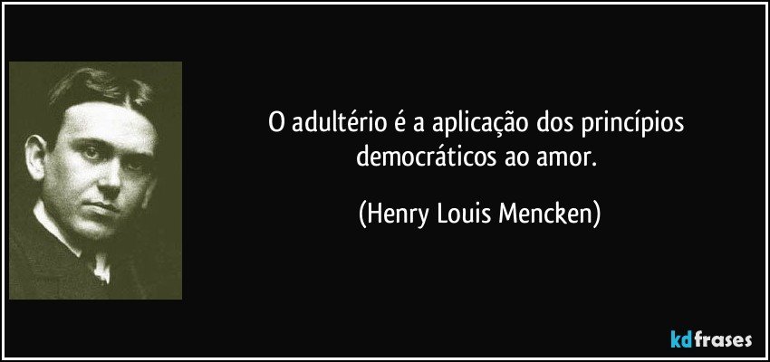 O adultério é a aplicação dos princípios democráticos ao amor. (Henry Louis Mencken)