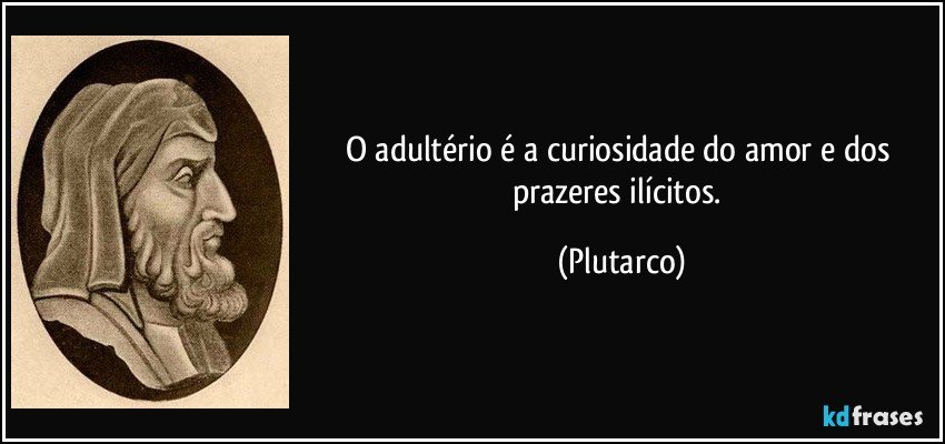 O adultério é a curiosidade do amor e dos prazeres ilícitos. (Plutarco)