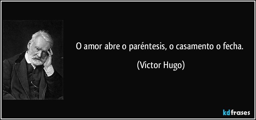 O amor abre o paréntesis, o casamento o fecha. (Victor Hugo)