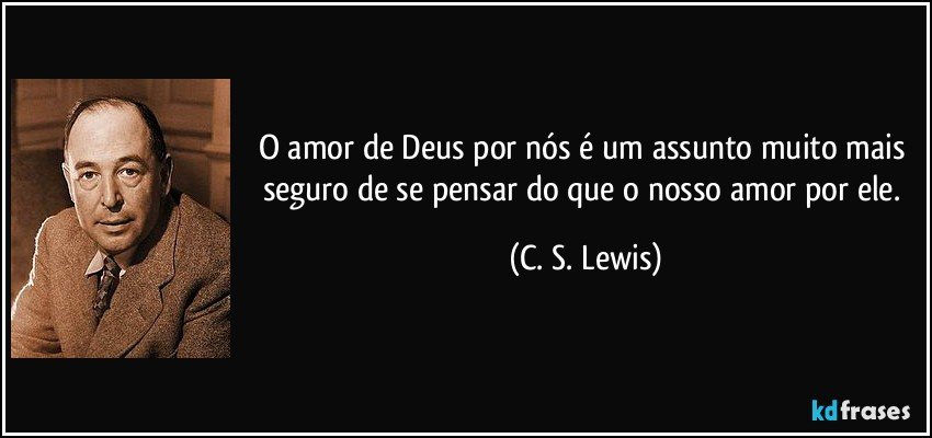O amor de Deus por nós é um assunto muito mais seguro de se pensar do que o nosso amor por ele. (C. S. Lewis)