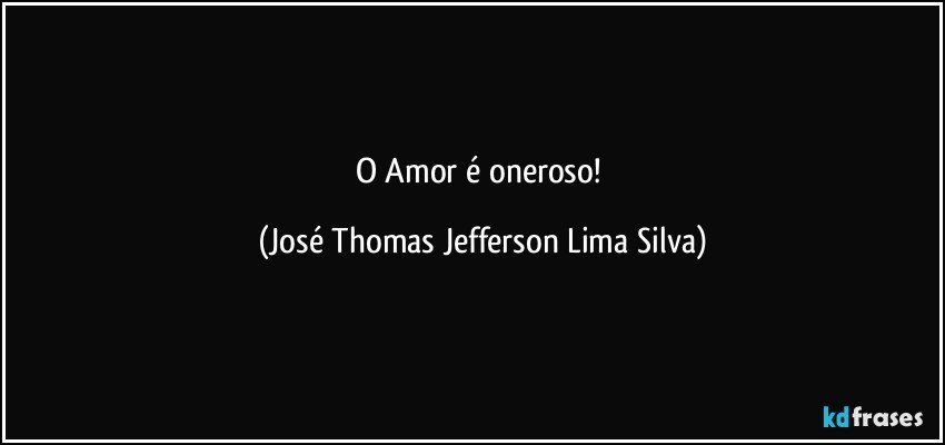 O Amor é oneroso! (José Thomas Jefferson Lima Silva)