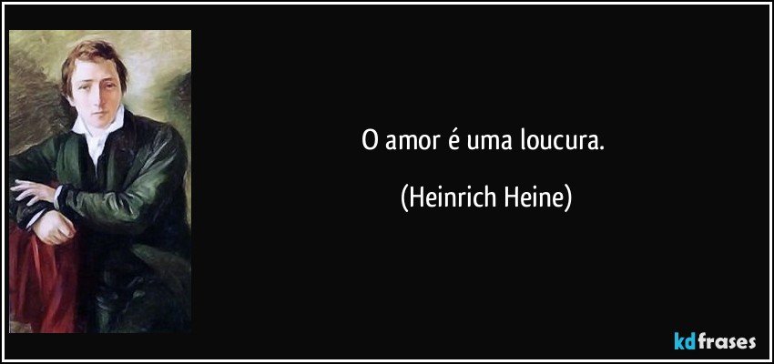 O amor é uma loucura. (Heinrich Heine)