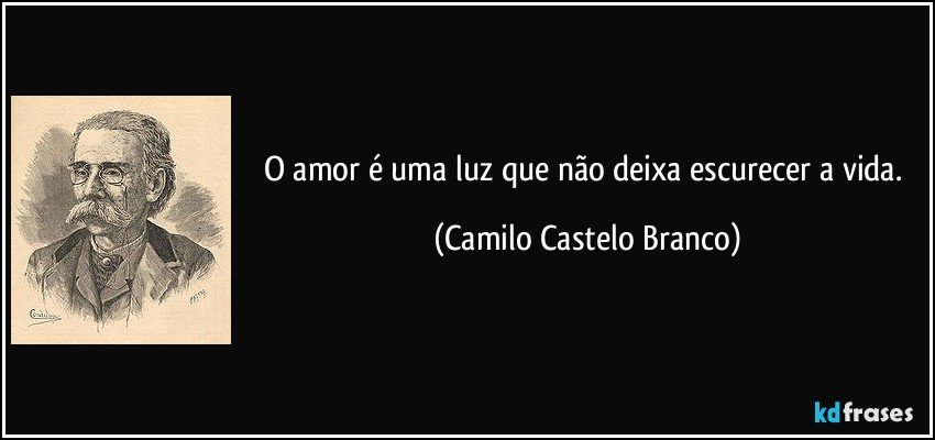 O amor é uma luz que não deixa escurecer a vida. (Camilo Castelo Branco)