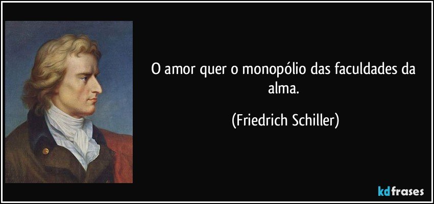 O amor quer o monopólio das faculdades da alma. (Friedrich Schiller)