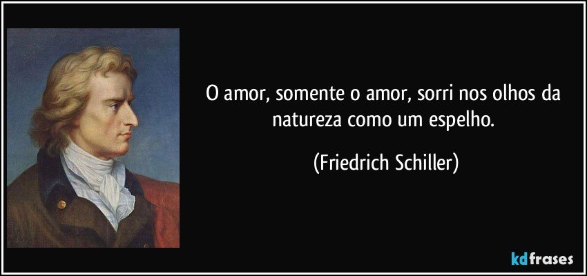 O amor, somente o amor, sorri nos olhos da natureza como um espelho. (Friedrich Schiller)