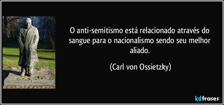 O anti-semitismo está relacionado através do sangue para o nacionalismo sendo seu melhor aliado. (Carl von Ossietzky)