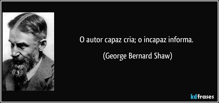 O autor capaz cria; o incapaz informa. (George Bernard Shaw)