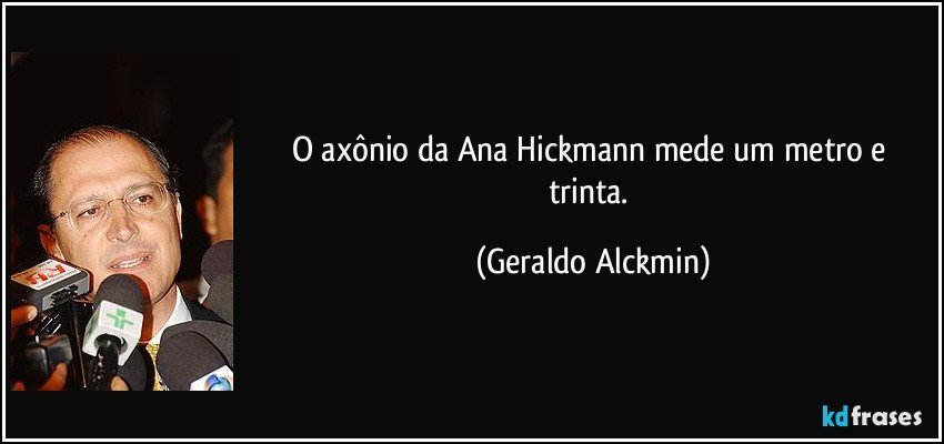 O axônio da Ana Hickmann mede um metro e trinta. (Geraldo Alckmin)