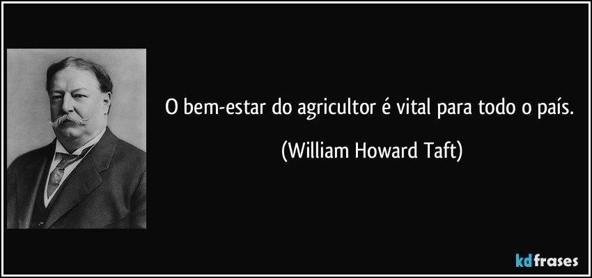 O bem-estar do agricultor é vital para todo o país. (William Howard Taft)