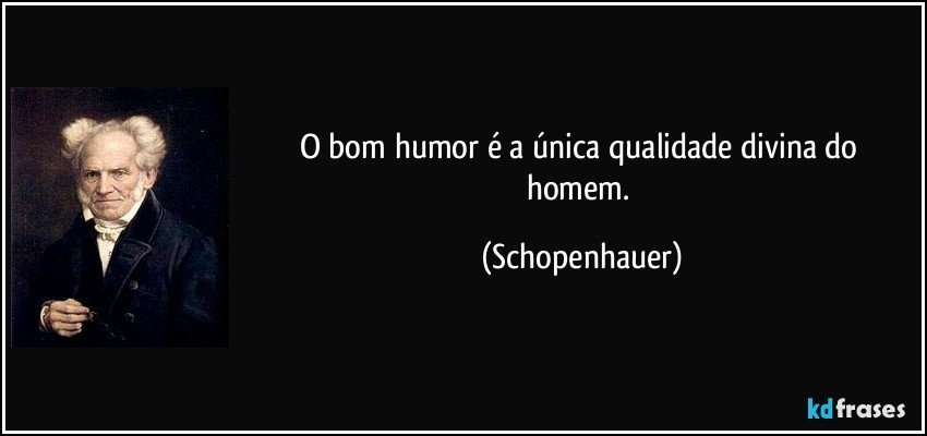 O bom humor é a única qualidade divina do homem. (Schopenhauer)