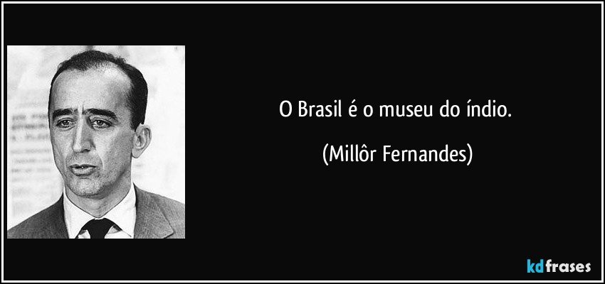 O Brasil é o museu do índio. (Millôr Fernandes)