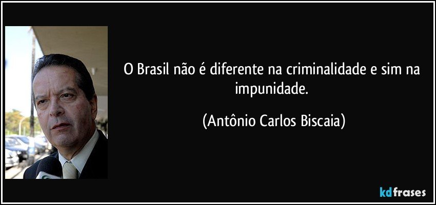 O Brasil não é diferente na criminalidade e sim na impunidade. (Antônio Carlos Biscaia)