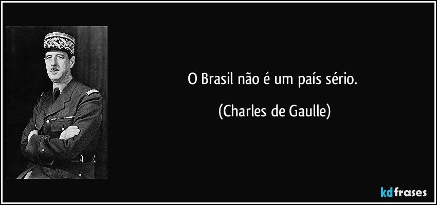 O Brasil não é um país sério. (Charles de Gaulle)