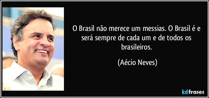 O Brasil não merece um messias. O Brasil é e será sempre de cada um e de todos os brasileiros. (Aécio Neves)