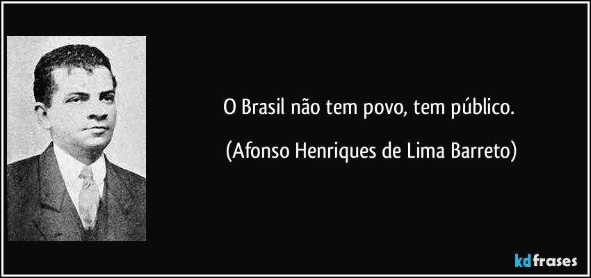 O Brasil não tem povo, tem público. (Afonso Henriques de Lima Barreto)