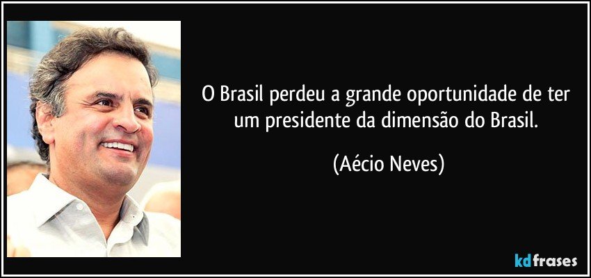 O Brasil perdeu a grande oportunidade de ter um presidente da dimensão do Brasil. (Aécio Neves)