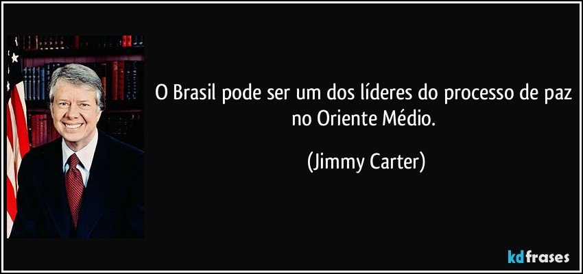 O Brasil pode ser um dos líderes do processo de paz no Oriente Médio. (Jimmy Carter)