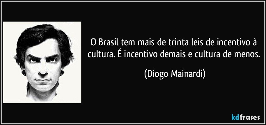 O Brasil tem mais de trinta leis de incentivo à cultura. É incentivo demais e cultura de menos. (Diogo Mainardi)