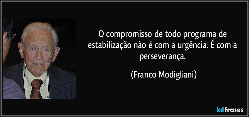 O compromisso de todo programa de estabilização não é com a urgência. É com a perseverança. (Franco Modigliani)