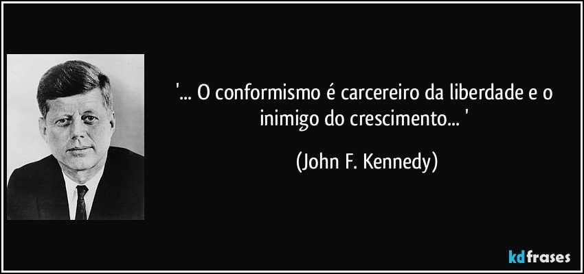 '... O conformismo é carcereiro da liberdade e o inimigo do crescimento... ' (John F. Kennedy)