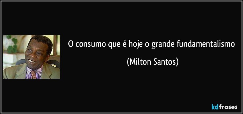 O consumo que é hoje o grande fundamentalismo (Milton Santos)