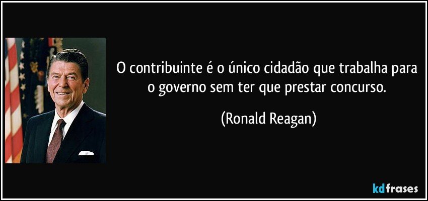 O contribuinte é o único cidadão que trabalha para o governo sem ter que prestar concurso. (Ronald Reagan)
