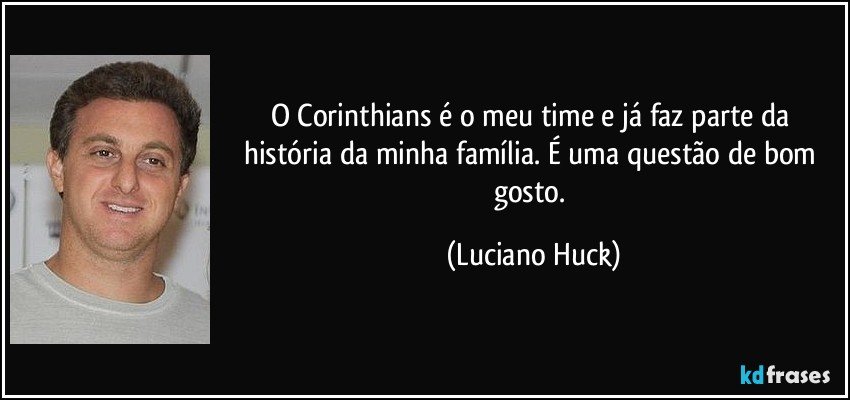 O Corinthians é o meu time e já faz parte da história da minha família. É uma questão de bom gosto. (Luciano Huck)