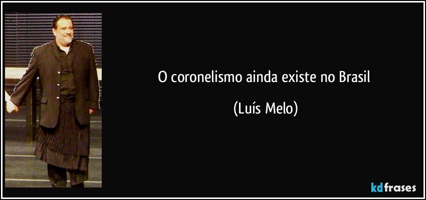 O coronelismo ainda existe no Brasil (Luís Melo)