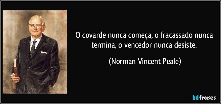 O covarde nunca começa, o fracassado nunca termina, o vencedor nunca desiste. (Norman Vincent Peale)
