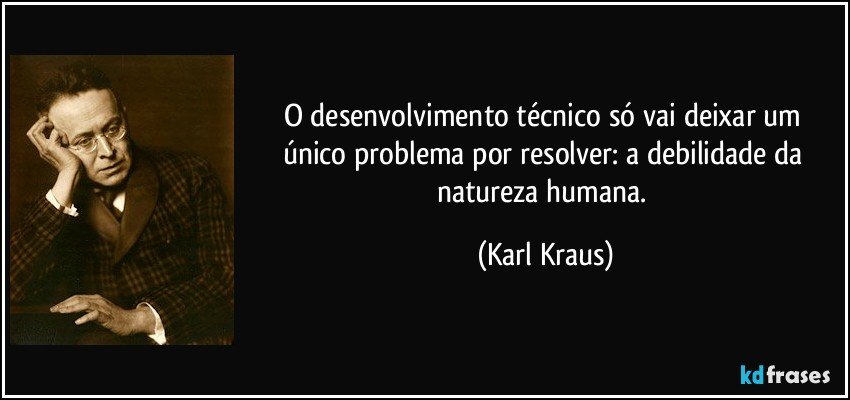 O desenvolvimento técnico só vai deixar um único problema por resolver: a debilidade da natureza humana. (Karl Kraus)