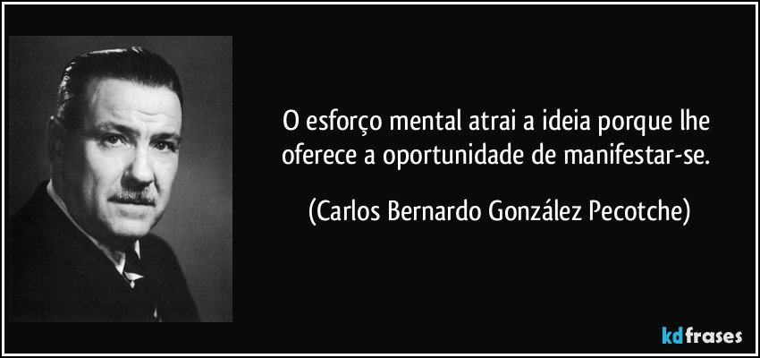 O esforço mental atrai a ideia porque lhe oferece a oportunidade de manifestar-se. (Carlos Bernardo González Pecotche)