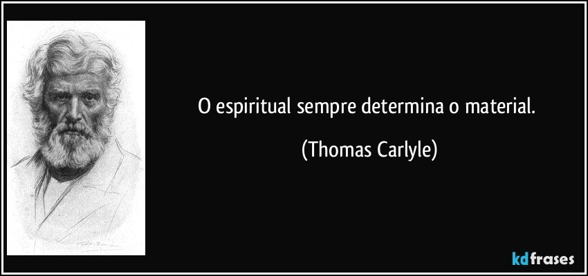 O espiritual sempre determina o material. (Thomas Carlyle)