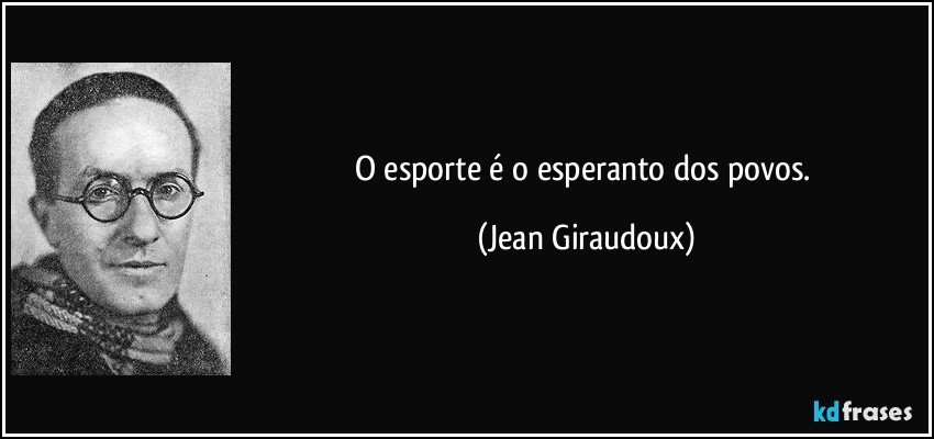 O esporte é o esperanto dos povos. (Jean Giraudoux)