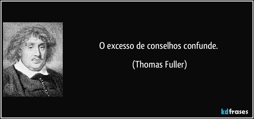 O excesso de conselhos confunde. (Thomas Fuller)