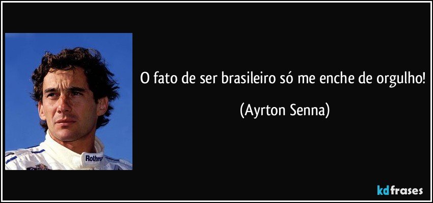 O fato de ser brasileiro só me enche de orgulho! (Ayrton Senna)