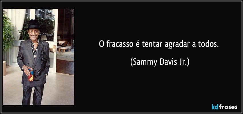 O fracasso é tentar agradar a todos. (Sammy Davis Jr.)