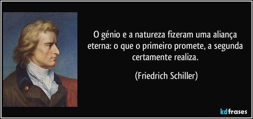 O génio e a natureza fizeram uma aliança eterna: o que o primeiro promete, a segunda certamente realiza. (Friedrich Schiller)