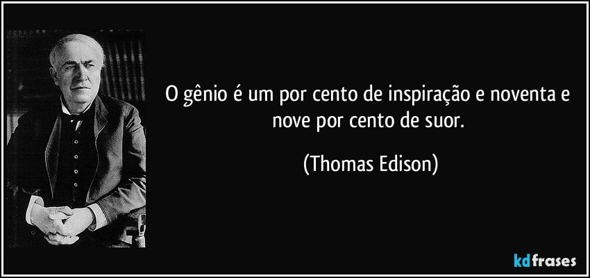 O gênio é um por cento de inspiração e noventa e nove por cento de suor. (Thomas Edison)