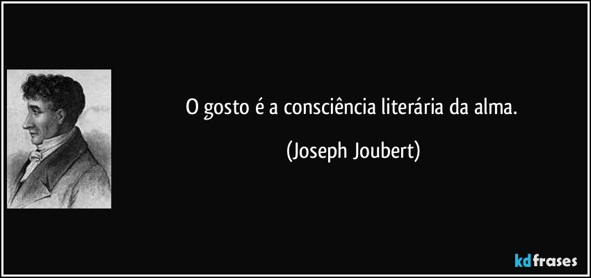 O gosto é a consciência literária da alma. (Joseph Joubert)