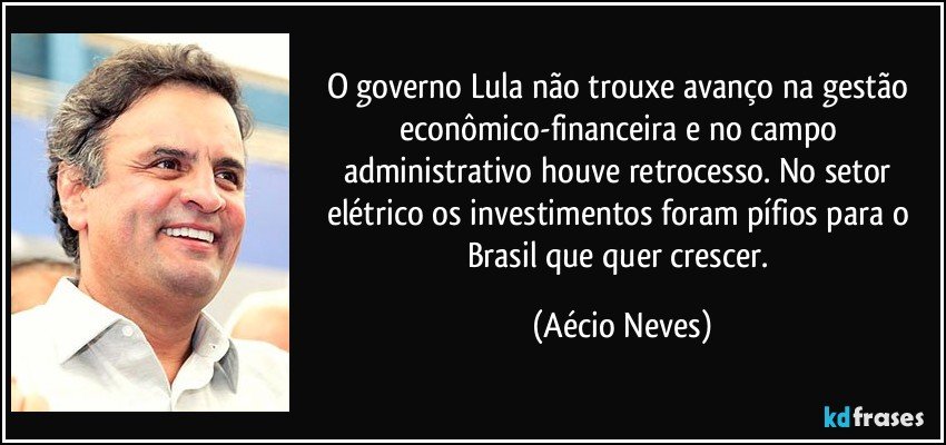O governo Lula não trouxe avanço na gestão econômico-financeira e no campo administrativo houve retrocesso. No setor elétrico os investimentos foram pífios para o Brasil que quer crescer. (Aécio Neves)