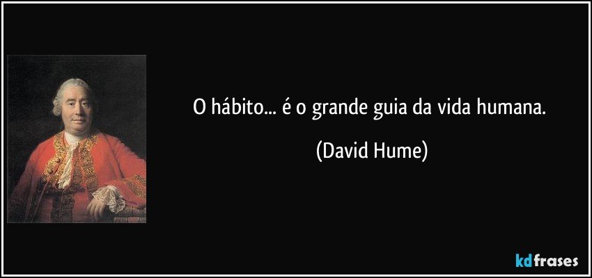 O hábito... é o grande guia da vida humana. (David Hume)