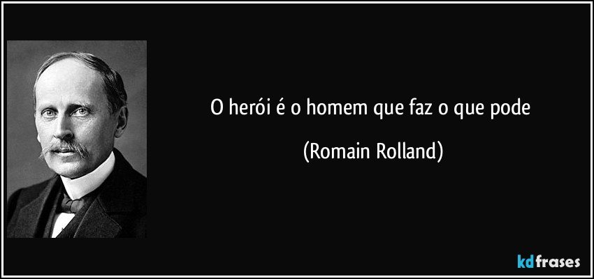 O herói é o homem que faz o que pode (Romain Rolland)