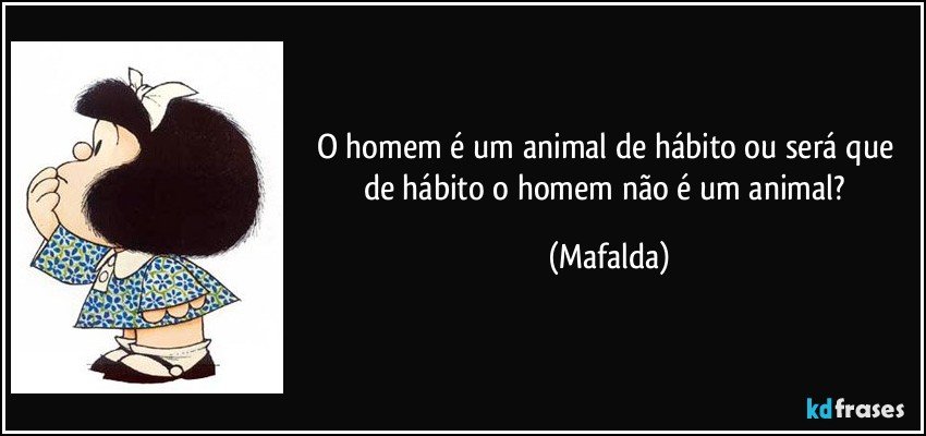 O homem é um animal de hábito ou será que de hábito o homem não é um animal? (Mafalda)