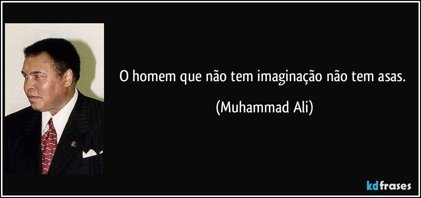 O homem que não tem imaginação não tem asas. (Muhammad Ali)