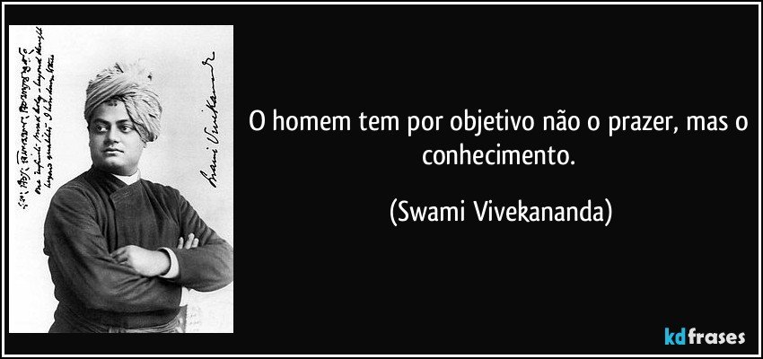 O homem tem por objetivo não o prazer, mas o conhecimento. (Swami Vivekananda)