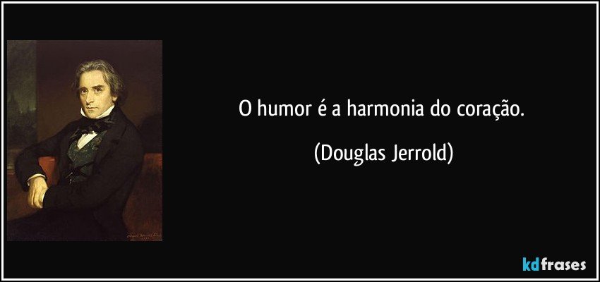 O humor é a harmonia do coração. (Douglas Jerrold)